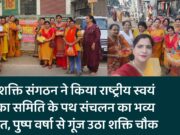 नारी शक्ति संगठन ने किया राष्ट्रीय स्वयं सेविका समिति के पथ संचलन का भव्य स्वागत, पुष्प वर्षा से गूंज उठा शक्ति चौक