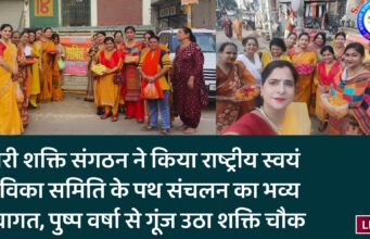 नारी शक्ति संगठन ने किया राष्ट्रीय स्वयं सेविका समिति के पथ संचलन का भव्य स्वागत, पुष्प वर्षा से गूंज उठा शक्ति चौक