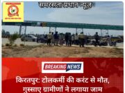 किरतपुर: टोलकर्मी की करंट से मौत, गुस्साए ग्रामीणों ने लगाया जाम