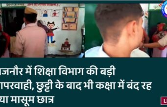 बिजनौर में शिक्षा विभाग की बड़ी लापरवाही, छुट्टी के बाद भी कक्षा में बंद रह गया मासूम छात्र