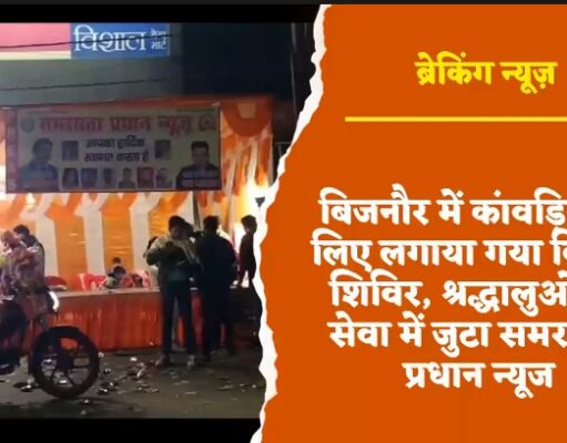 बिजनौर में कांवड़ियों के लिए लगाया गया विश्राम शिविर, श्रद्धालुओं की सेवा में जुटा समरसता प्रधान न्यूज