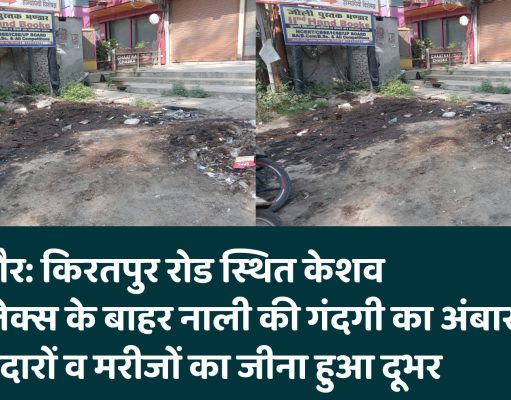 बिजनौर: किरतपुर रोड स्थित केशव कॉम्प्लेक्स के बाहर नाली की गंदगी का अंबार, दुकानदारों व मरीजों का जीना हुआ दूभर